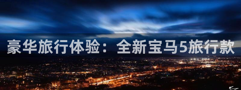 海角社区第一页：豪华旅行体验：全新宝马5